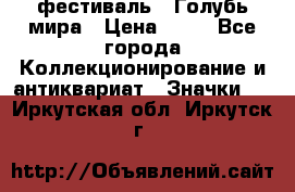 1.1) фестиваль : Голубь мира › Цена ­ 49 - Все города Коллекционирование и антиквариат » Значки   . Иркутская обл.,Иркутск г.